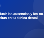 Cómo reducir las ausencias y los no-shows a citas en tu clínica dental