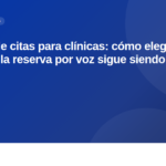 Software de citas para clínicas: cómo elegir el mejor (y por qué la reserva por voz sigue siendo clave)